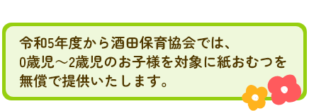 令和５年度から酒田保育協会では、0歳児～2歳児のお子様を対象に紙おむつを無償で提供いたします。