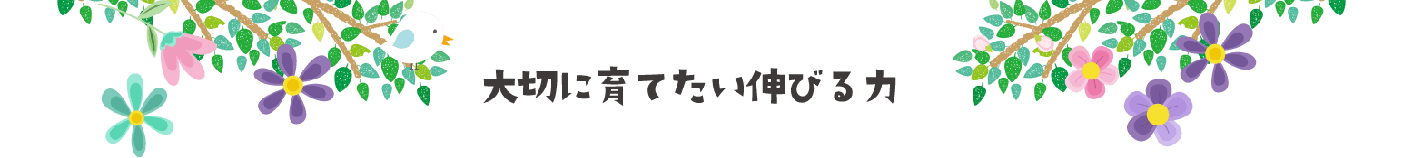 大切に育てたい伸びる力