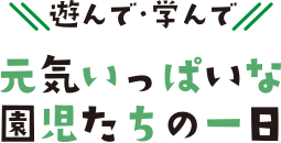 元気いっぱいな園児たちの一	日