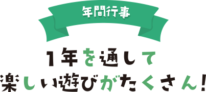 年間行事 一年を通して楽しい	遊びがたくさん！